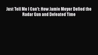 READ book Just Tell Me I Can't: How Jamie Moyer Defied the Radar Gun and Defeated Time  BOOK
