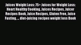 READ FREE E-books Juices Weight Loss: 75+ Juices for Weight Loss: Heart Healthy Cooking Juices