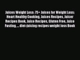 READ FREE E-books Juices Weight Loss: 75  Juices for Weight Loss: Heart Healthy Cooking Juices