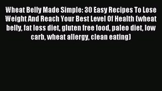 READ FREE E-books Wheat Belly Made Simple: 30 Easy Recipes To Lose Weight And Reach Your Best