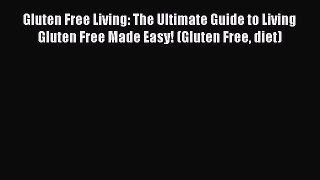 READ FREE E-books Gluten Free Living: The Ultimate Guide to Living Gluten Free Made Easy! (Gluten