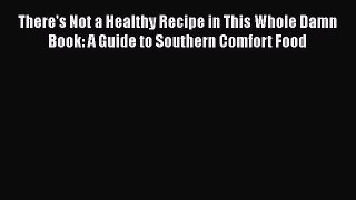 Read There's Not a Healthy Recipe in This Whole Damn Book: A Guide to Southern Comfort Food