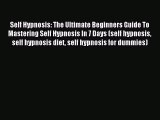 READ book Self Hypnosis: The Ultimate Beginners Guide To Mastering Self Hypnosis In 7 Days