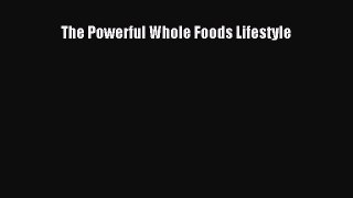 Download The Powerful Whole Foods Lifestyle Ebook Free