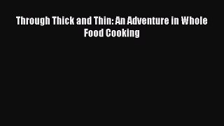 Read Through Thick and Thin: An Adventure in Whole Food Cooking PDF Online