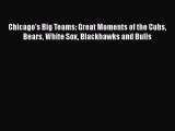 READ book Chicago's Big Teams: Great Moments of the Cubs Bears White Sox Blackhawks and Bulls