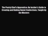 Read The Pastry Chef's Apprentice: An Insider's Guide to Creating and Baking Sweet Confections