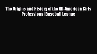 EBOOK ONLINE The Origins and History of the All-American Girls Professional Baseball League