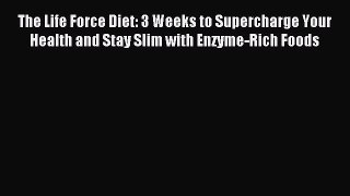 Read The Life Force Diet: 3 Weeks to Supercharge Your Health and Stay Slim with Enzyme-Rich