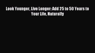 READ FREE E-books Look Younger Live Longer: Add 25 to 50 Years to Your Life Naturally Free
