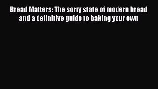 Read Bread Matters: The sorry state of modern bread and a definitive guide to baking your own