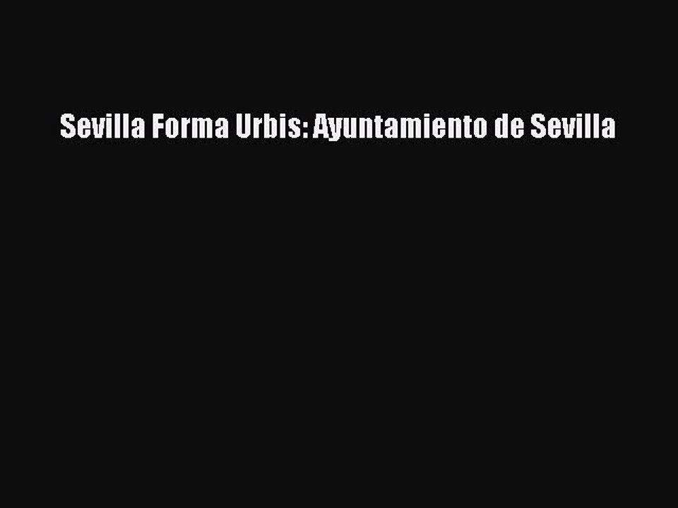 [Download] Sevilla Forma Urbis: Ayuntamiento de Sevilla [PDF] Online