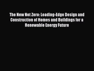 [Download] The New Net Zero: Leading-Edge Design and Construction of Homes and Buildings for
