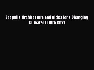 [Download] Ecopolis: Architecture and Cities for a Changing Climate (Future City) [Read] Online