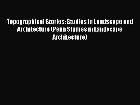 PDF Topographical Stories: Studies in Landscape and Architecture (Penn Studies in Landscape