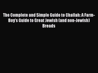 Read The Complete and Simple Guide to Challah: A Farm-Boy's Guide to Great Jewish (and non-Jewish)