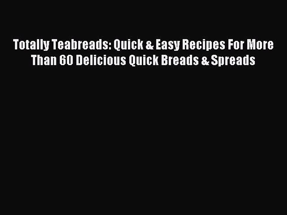 Read Totally Teabreads: Quick & Easy Recipes For More Than 60 Delicious Quick Breads & Spreads