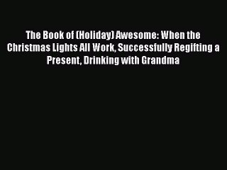 Read The Book of (Holiday) Awesome: When the Christmas Lights All Work Successfully Regifting