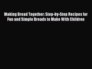 Read Making Bread Together: Step-by-Step Recipes for Fun and Simple Breads to Make With Children