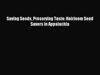 Read Saving Seeds Preserving Taste: Heirloom Seed Savers in Appalachia E-Book Free