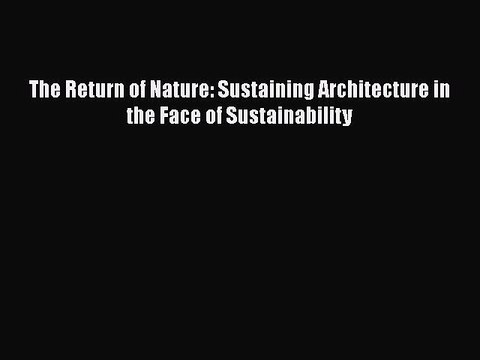 [Download] The Return of Nature: Sustaining Architecture in the Face of Sustainability [Read]