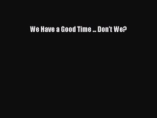 Download We Have a Good Time ... Don't We? PDF Free