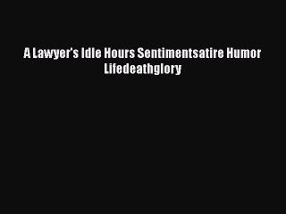 Read A Lawyer's Idle Hours Sentimentsatire Humor Lifedeathglory Ebook Free