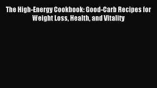 READ FREE E-books The High-Energy Cookbook: Good-Carb Recipes for Weight Loss Health and Vitality