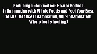 Read Reducing Inflammation: How to Reduce Inflammation with Whole Foods and Feel Your Best