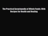 Read The Practical Encyclopedia of Whole Foods: With Recipes for Health and Healing Ebook Free