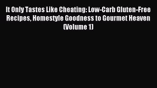 READ book It Only Tastes Like Cheating: Low-Carb Gluten-Free Recipes Homestyle Goodness to