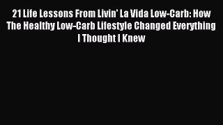 READ FREE E-books 21 Life Lessons From Livin' La Vida Low-Carb: How The Healthy Low-Carb Lifestyle