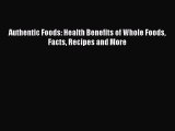 Read Authentic Foods: Health Benefits of Whole Foods Facts Recipes and More PDF Free