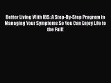 Read Better Living With IBS: A Step-By-Step Program to Managing Your Symptoms So You Can Enjoy