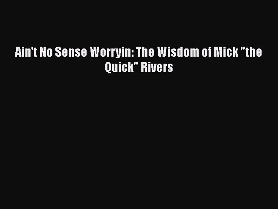 READ book Ain't No Sense Worryin: The Wisdom of Mick the Quick Rivers  FREE BOOOK ONLINE