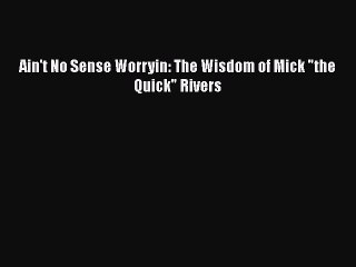 READ book Ain't No Sense Worryin: The Wisdom of Mick the Quick Rivers  FREE BOOOK ONLINE