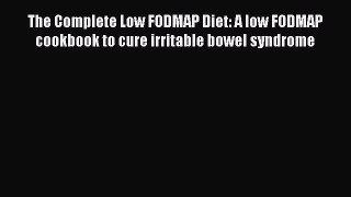 Read The Complete Low FODMAP Diet: A low FODMAP cookbook to cure irritable bowel syndrome PDF