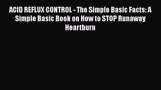 Read ACID REFLUX CONTROL - The Simple Basic Facts: A Simple Basic Book on How to STOP Runaway