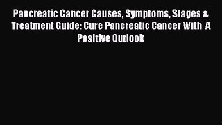 Read Pancreatic Cancer Causes Symptoms Stages & Treatment Guide: Cure Pancreatic Cancer With