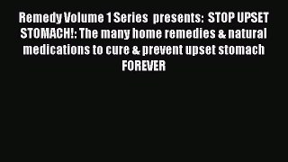 Read Remedy Volume 1 Series  presents:  STOP UPSET STOMACH!: The many home remedies & natural