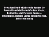Read Boost Your Health with Bacteria: Harness the Power of Beneficial Bacteria To: Lose Weight