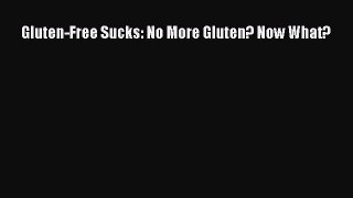 Download Gluten-Free Sucks: No More Gluten? Now What? PDF Free