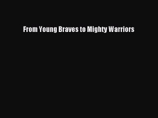 FREE PDF From Young Braves to Mighty Warriors  FREE BOOOK ONLINE