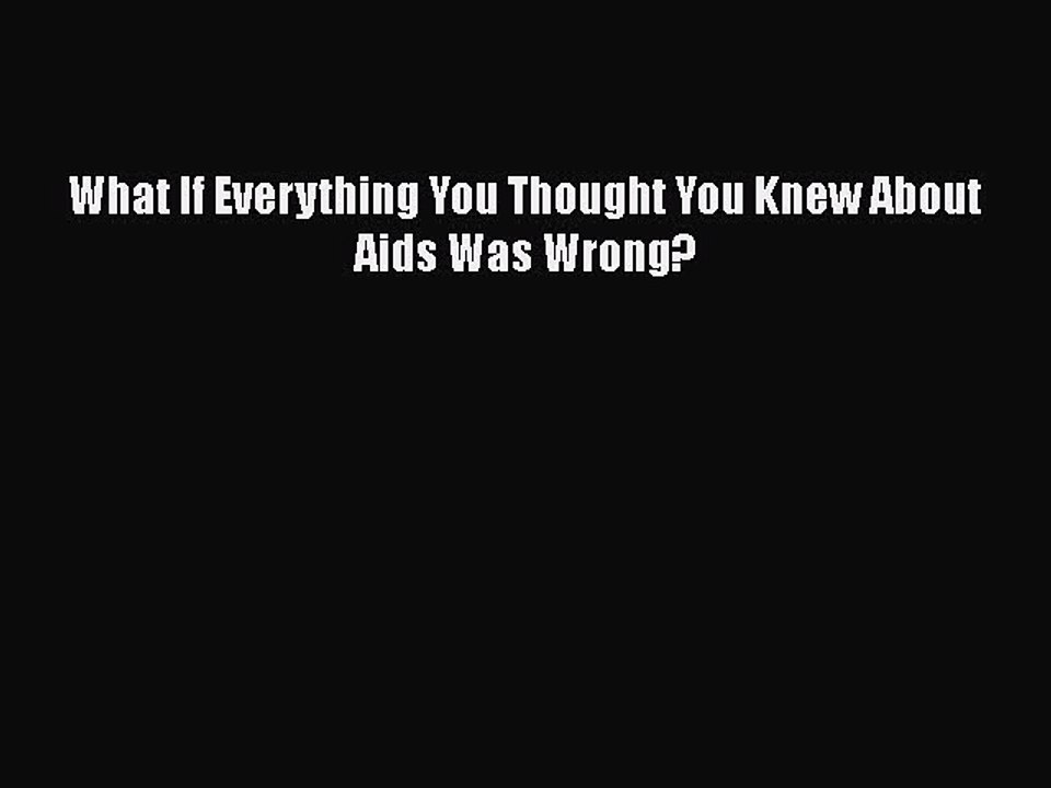 Read What If Everything You Thought You Knew About Aids Was Wrong? Ebook Free