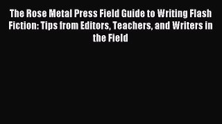 Read The Rose Metal Press Field Guide to Writing Flash Fiction: Tips from Editors Teachers