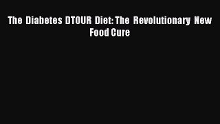 READ FREE E-books The Diabetes DTOUR Diet: The Revolutionary New Food Cure Online Free