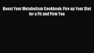 READ book Boost Your Metabolism Cookbook: Fire up Your Diet for a Fit and Firm You Free Online