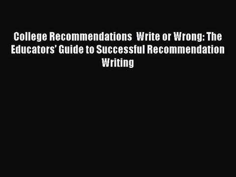 Read College Recommendations Write or Wrong: The Educators' Guide to Successful Recommendation