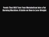READ FREE E-books Foods That Will Turn Your Metabolism Into a Fat Burning Machine: A Guide