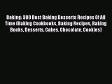 Read Baking: 300 Best Baking Desserts Recipes Of All Time (Baking Cookbooks Baking Recipes